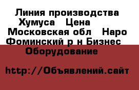  Линия производства Хумуса › Цена ­ 10 - Московская обл., Наро-Фоминский р-н Бизнес » Оборудование   